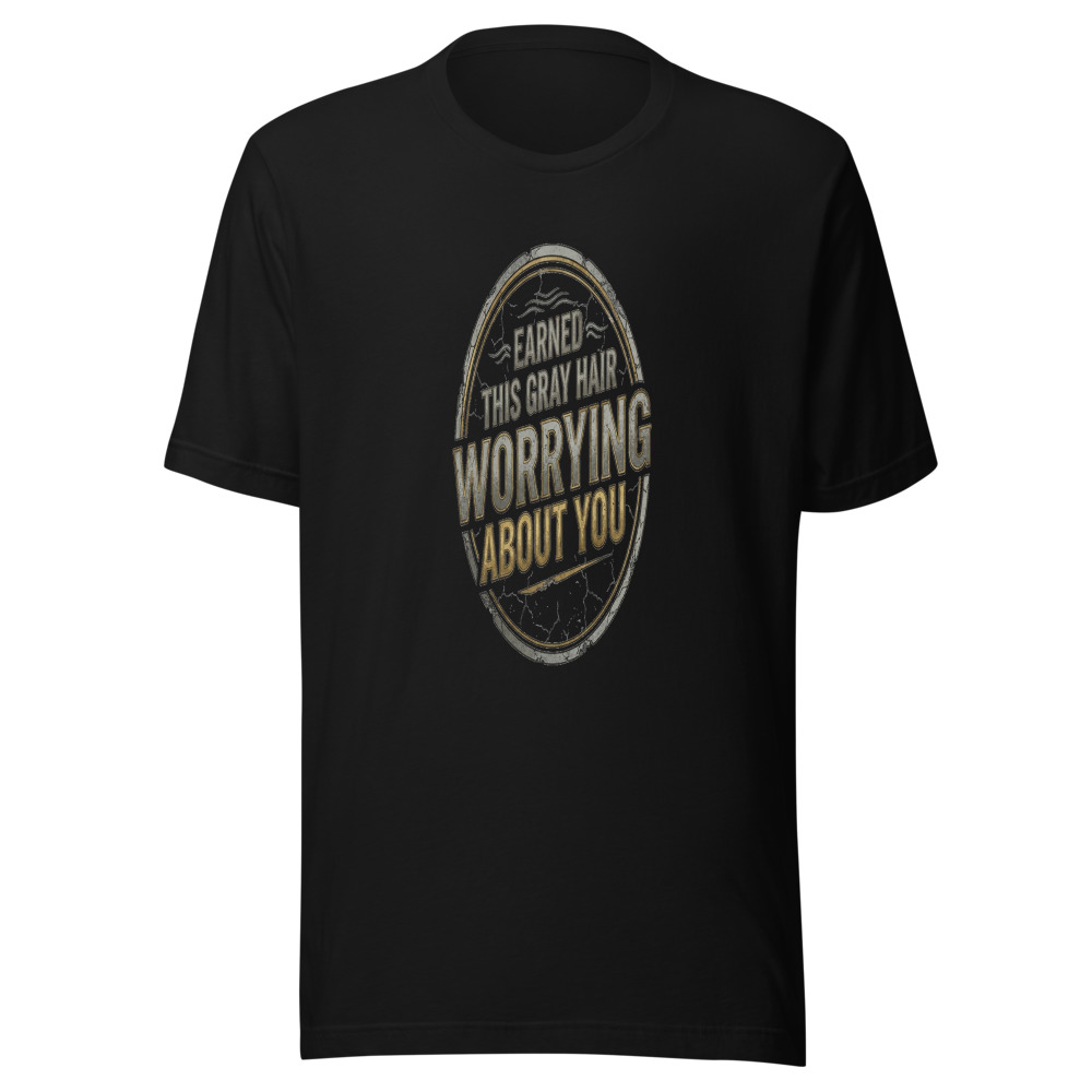 Earned This Gray Hair Worrying About You - tshirt