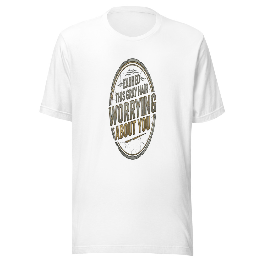 Earned This Gray Hair Worrying About You - tshirt