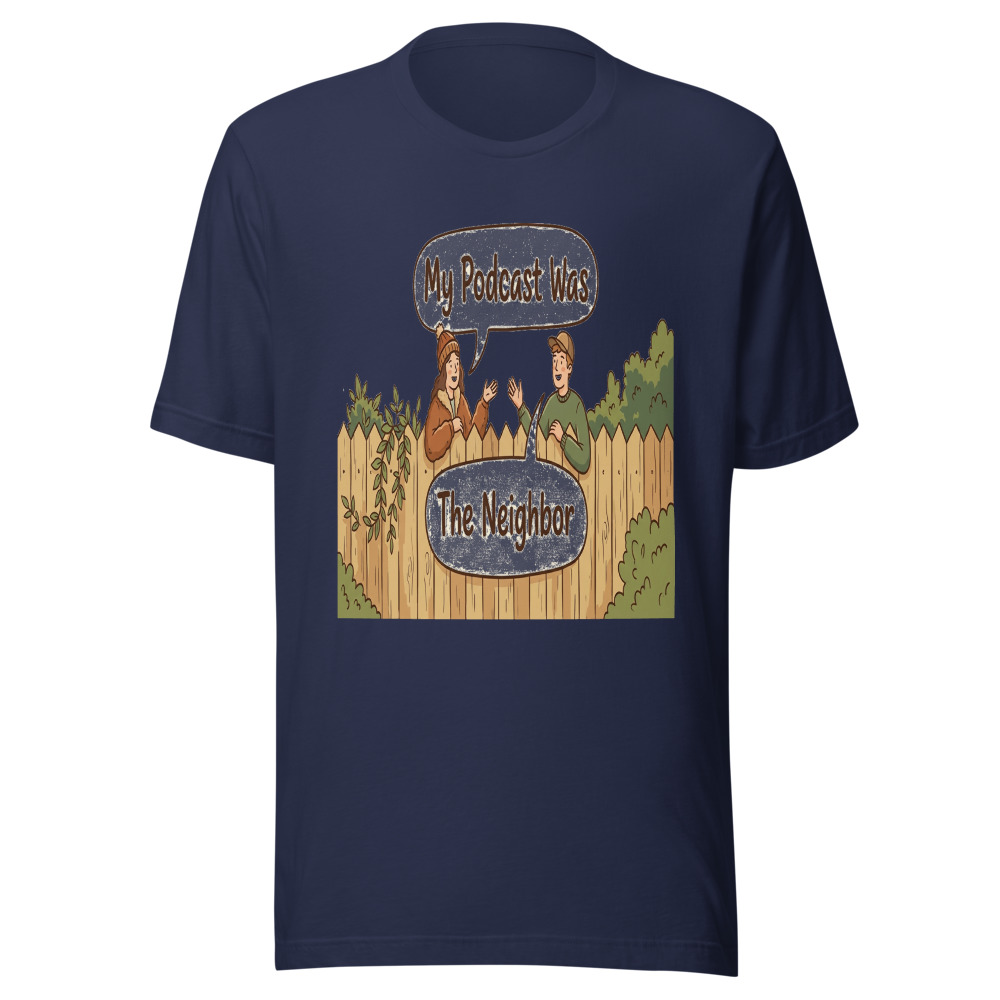 My Podcast Was The Neighbor - tshirt