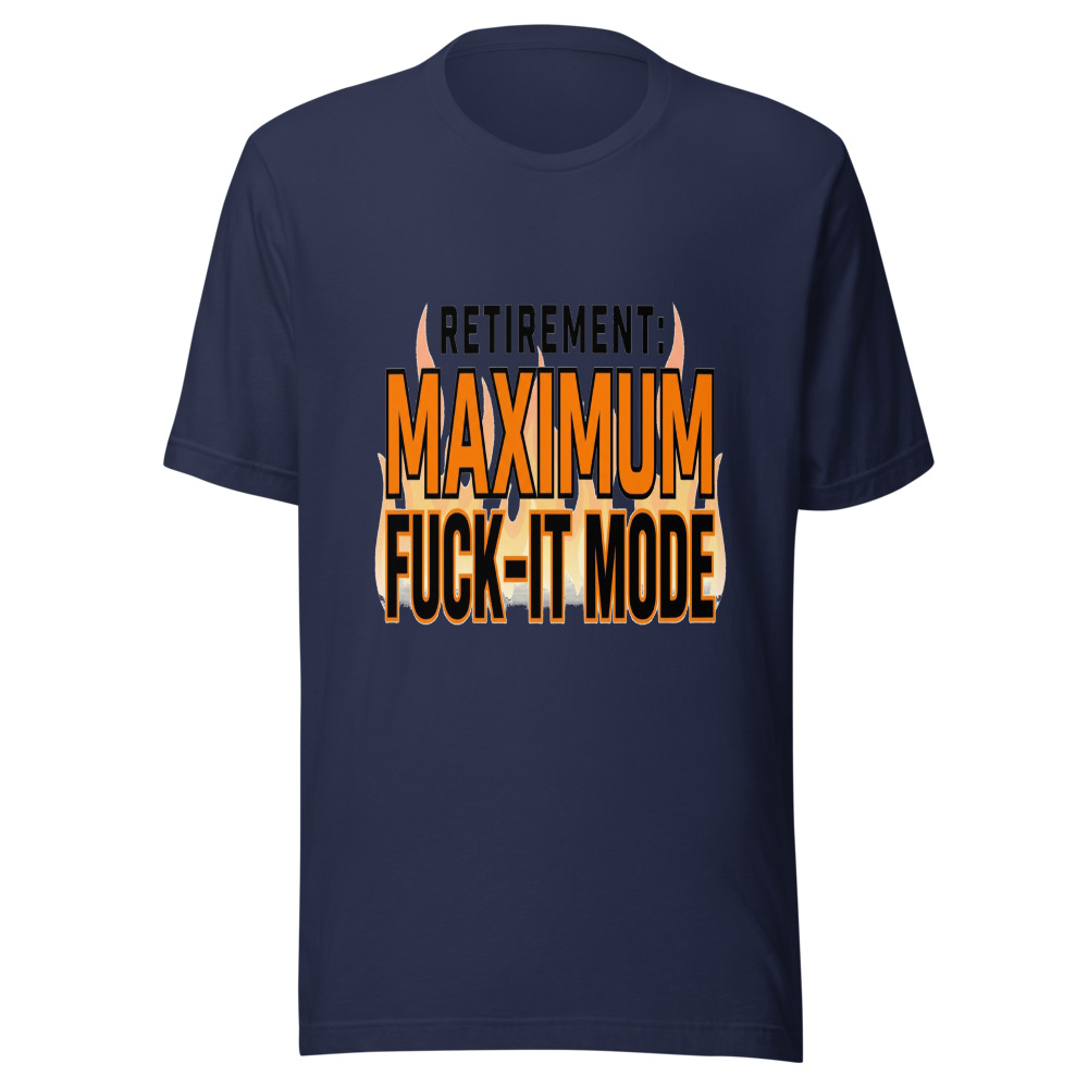Retirement: Maximum Fuck-It Mode - tshirt