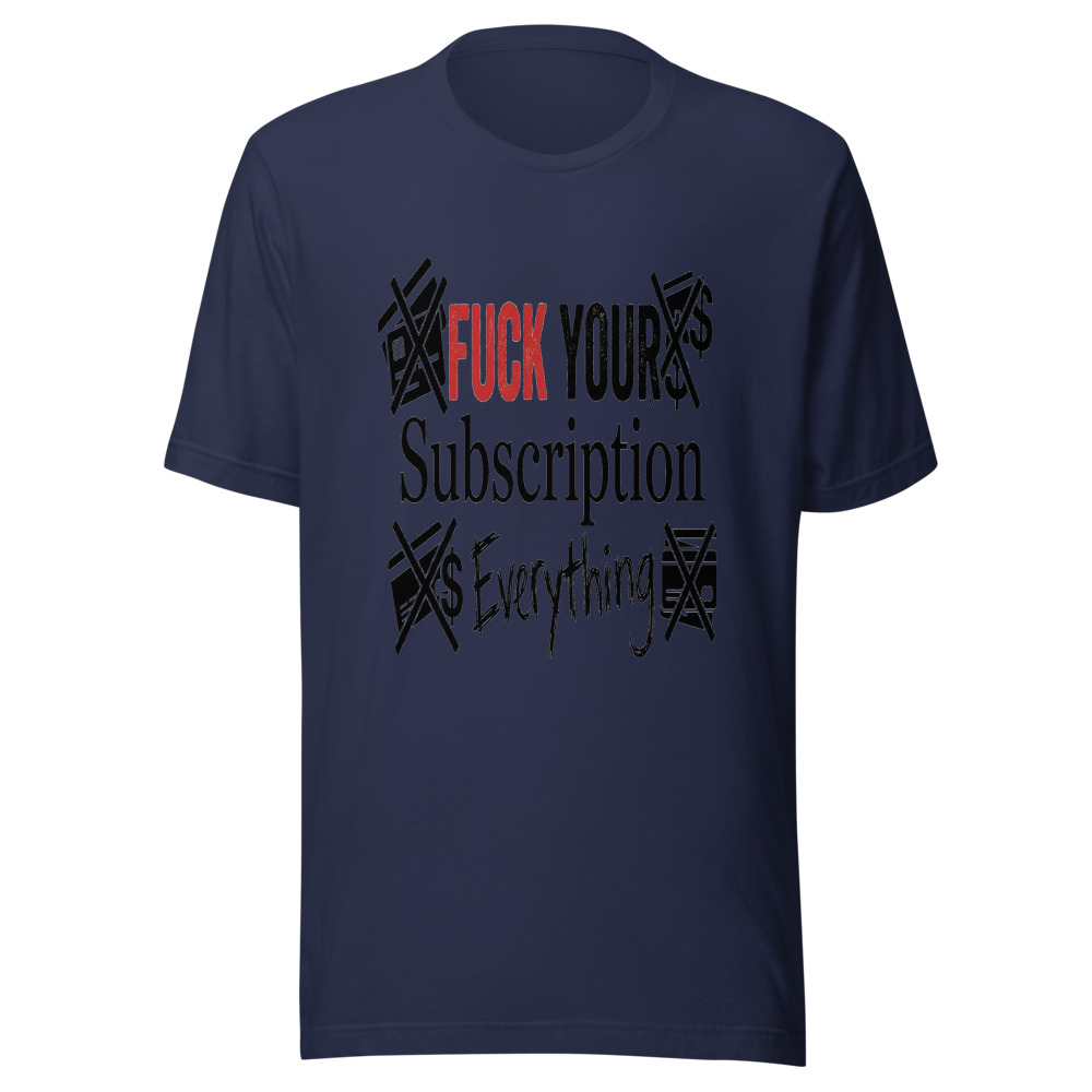 Fuck Your Subscription Everything - tshirt