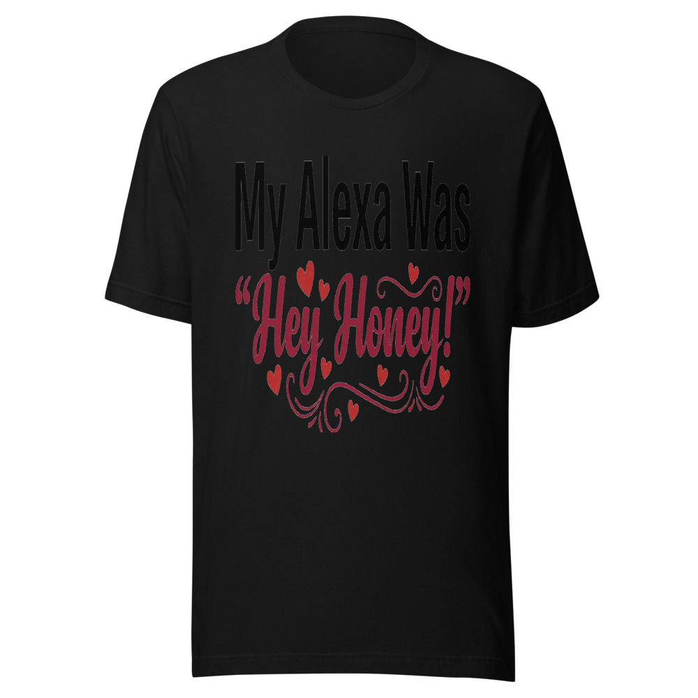 My Alexa Was 'Hey Honey!' - tshirt