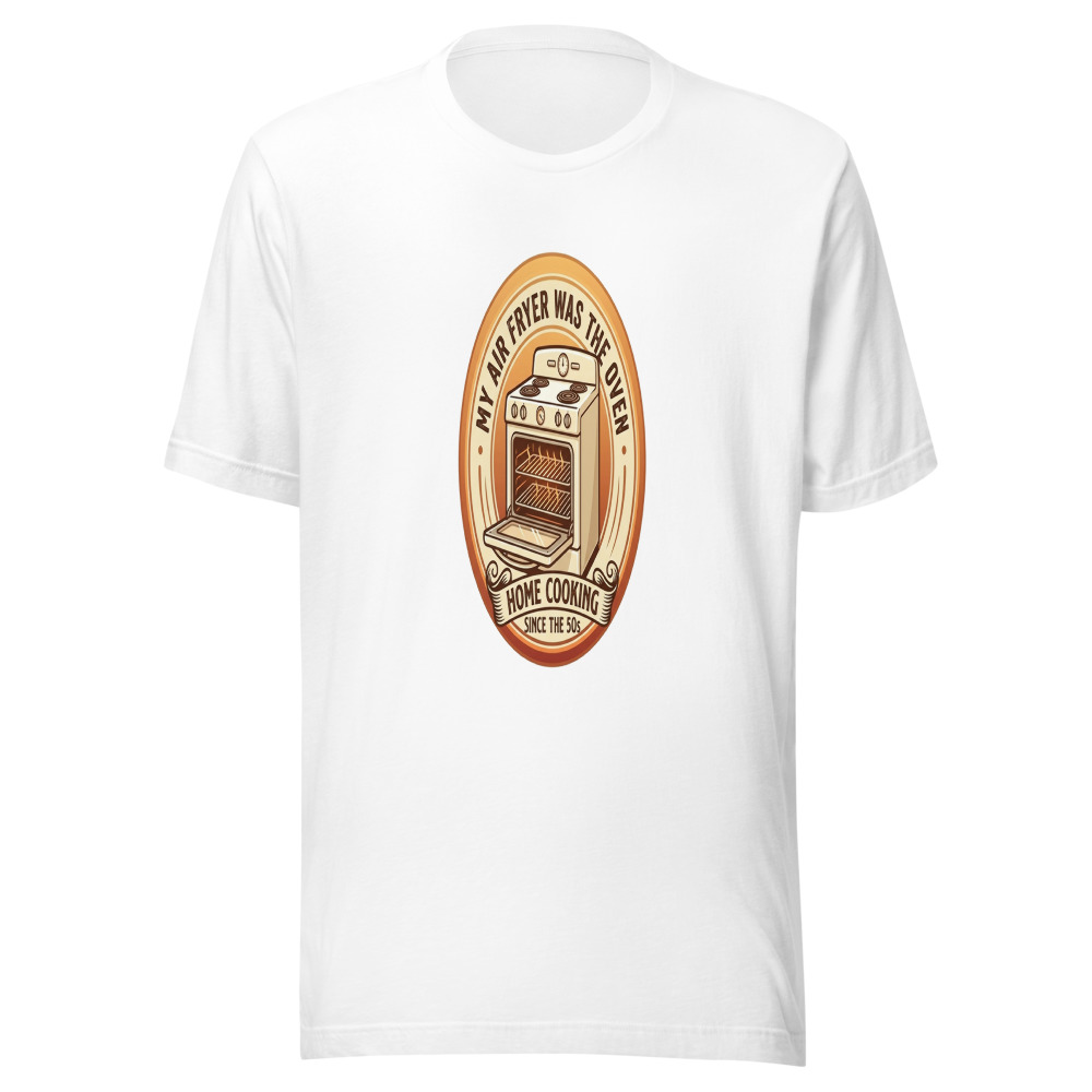 My Air Fryer Was The Oven - tshirt