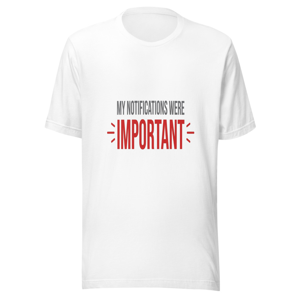 My Notifications Were Important - tshirt