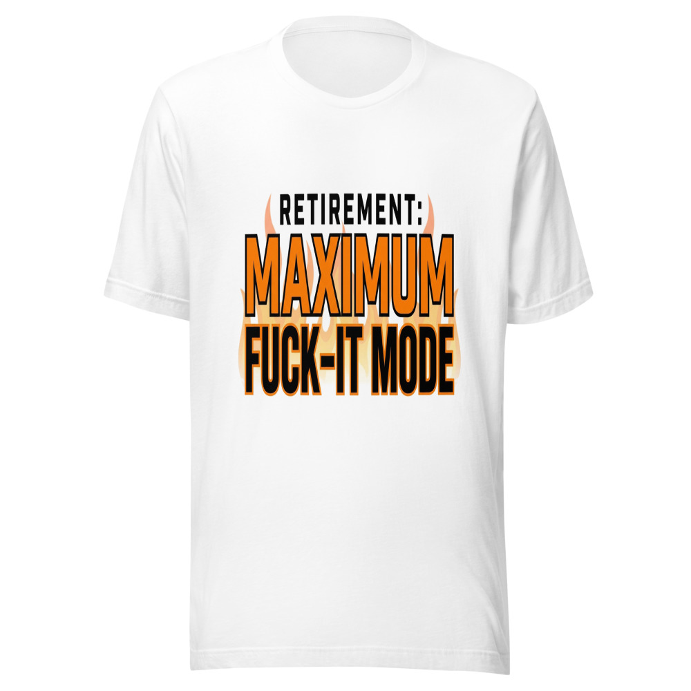 Retirement: Maximum Fuck-It Mode - tshirt