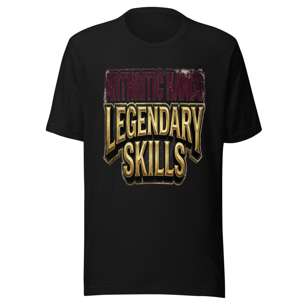 Arthritic Hands, Legendary Skills - tshirt