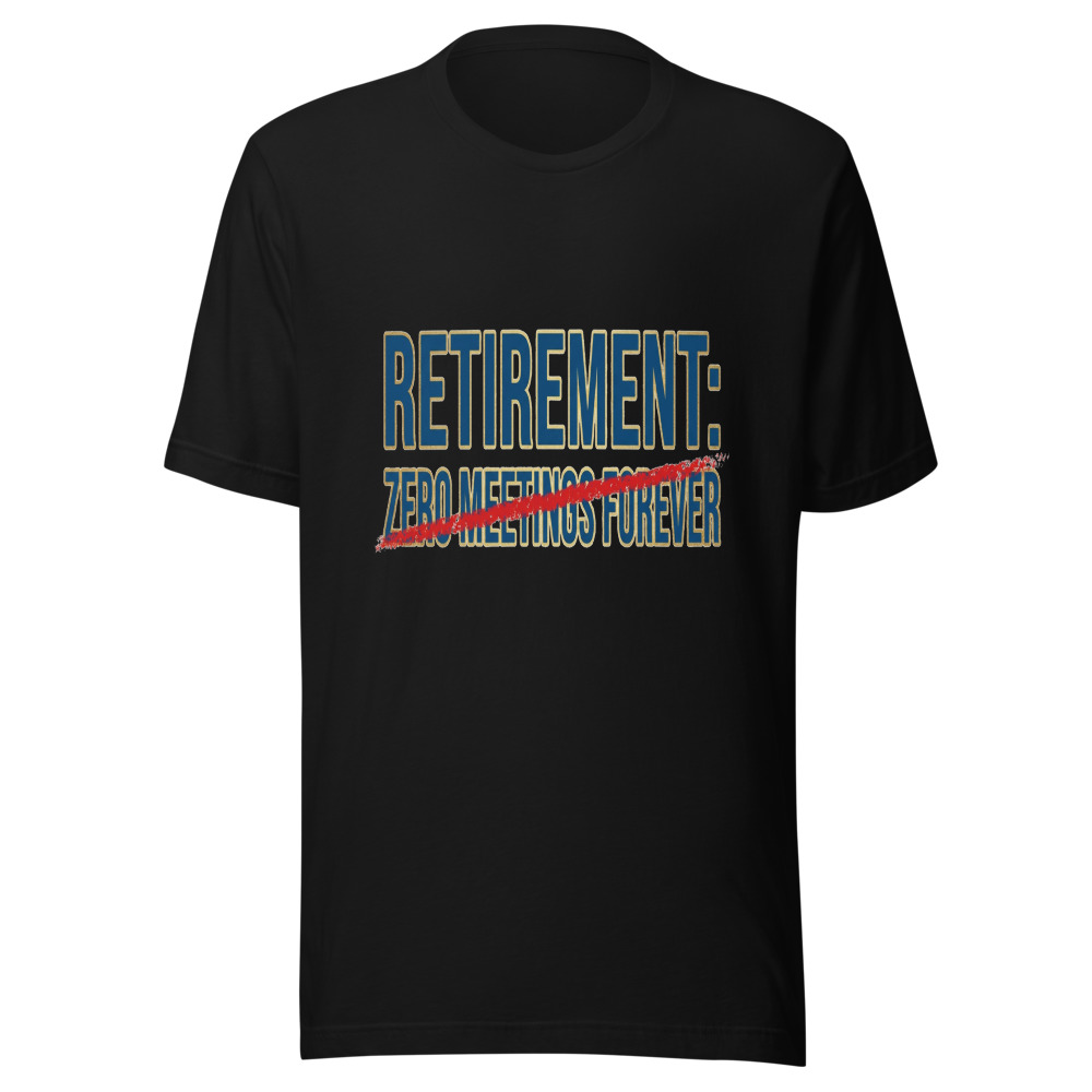 Retirement: Zero Meetings Forever - tshirt