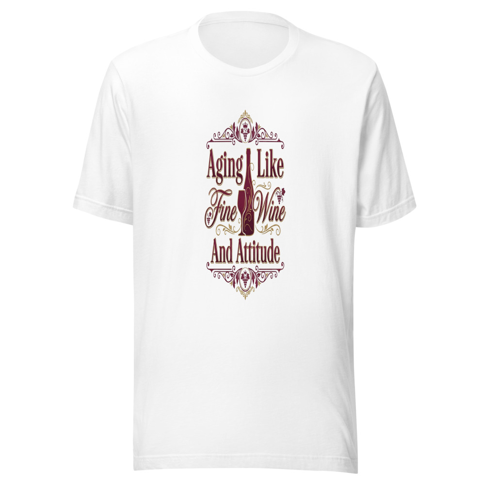 Aging Like Fine Wine And Attitude - tshirt
