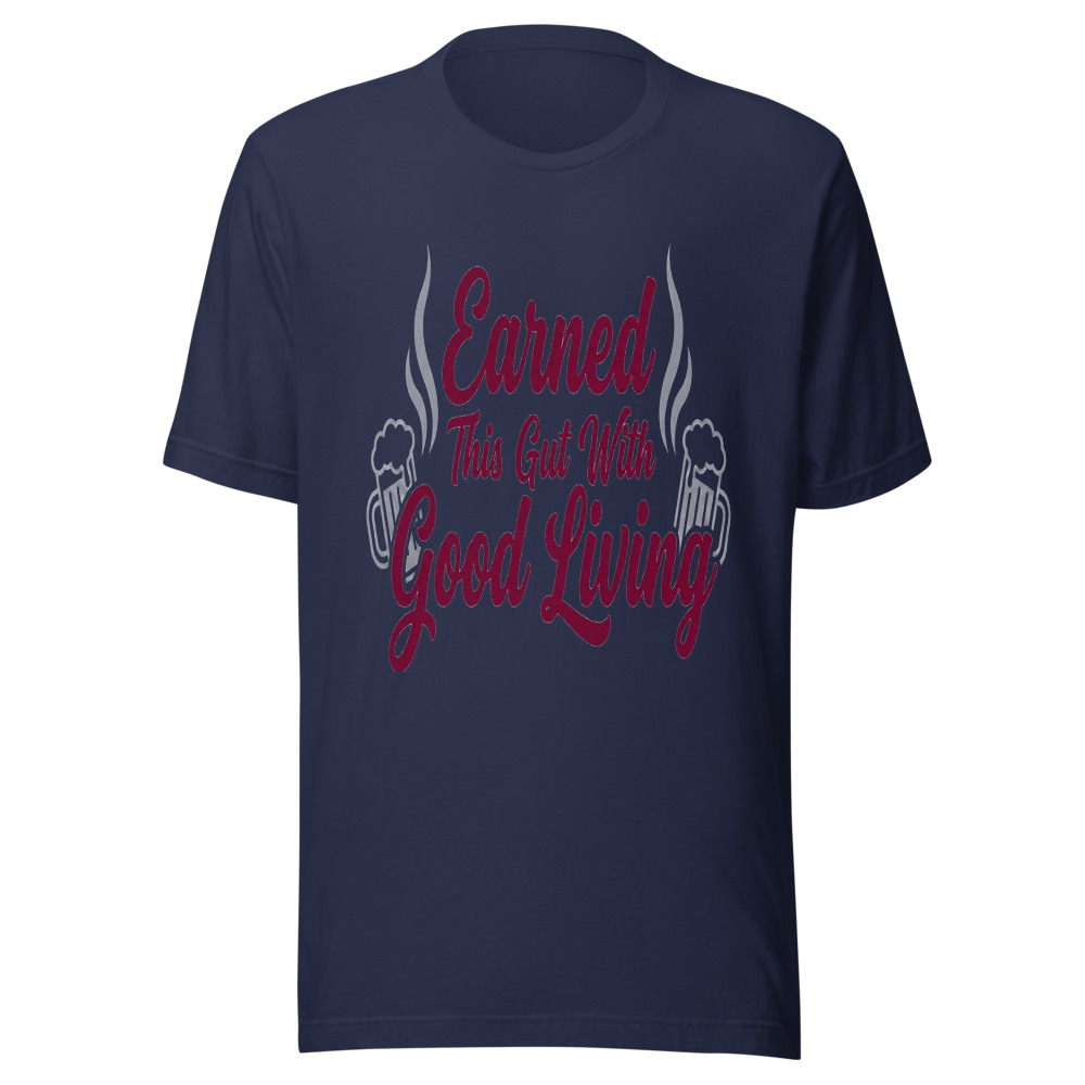 Earned This Gut With Good Living - tshirt