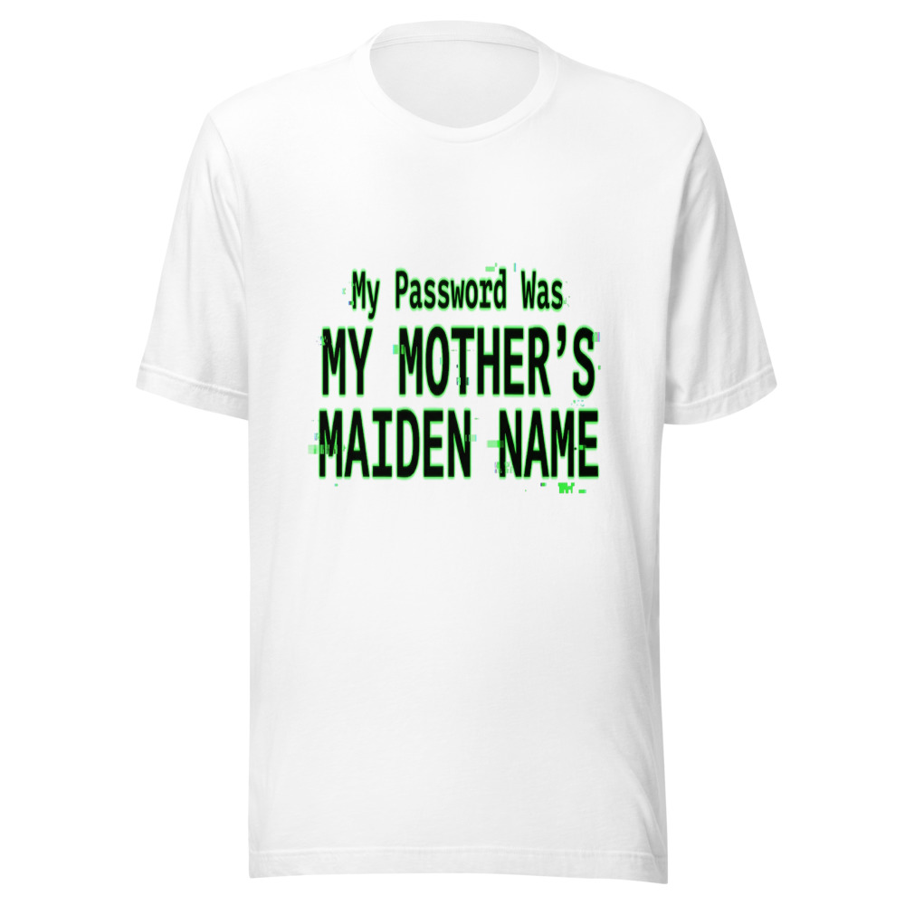 My Password Was My Mother's Maiden Name - tshirt