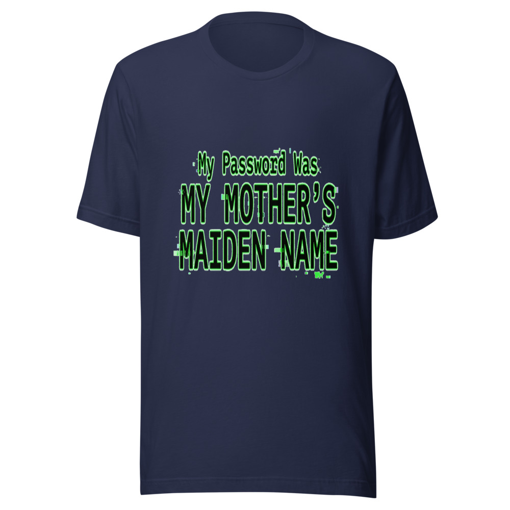My Password Was My Mother's Maiden Name - tshirt