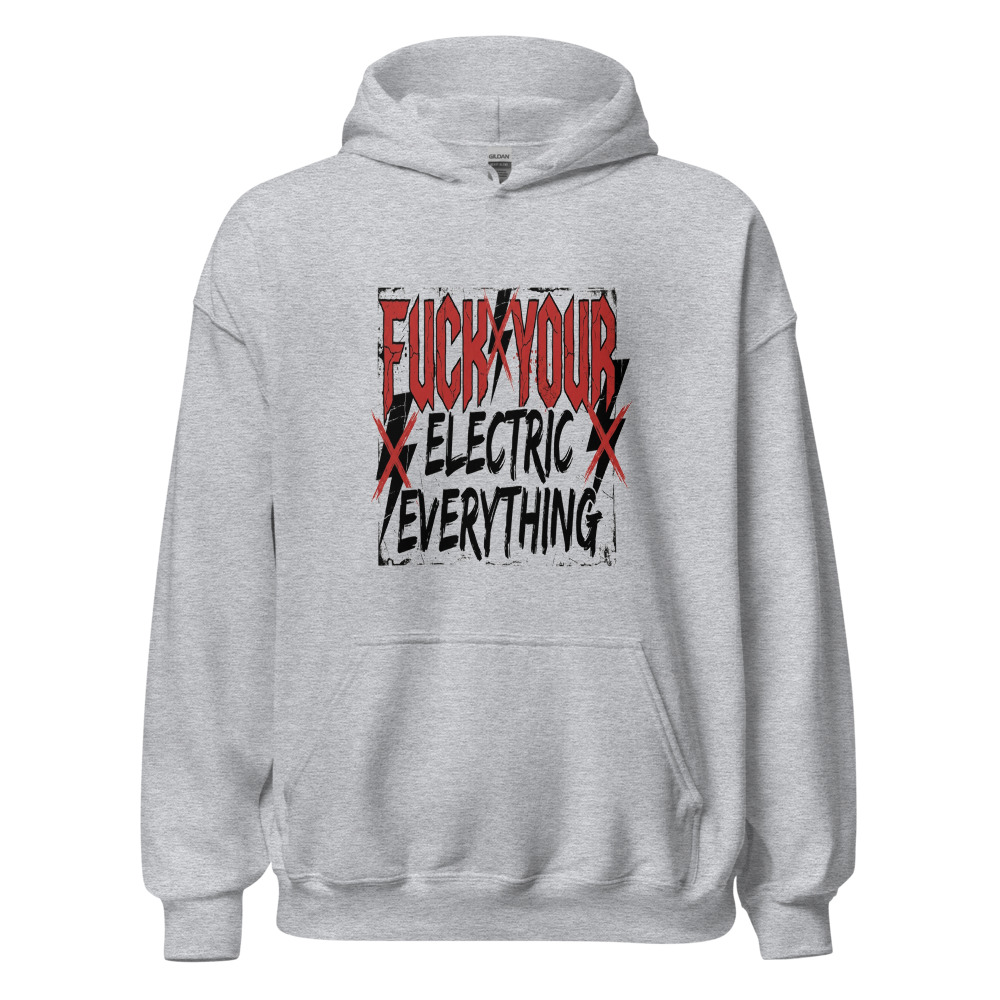 Fuck Your Electric Everything - hoodie