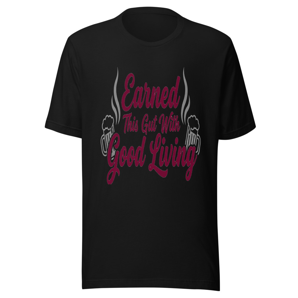 Earned This Gut With Good Living - tshirt