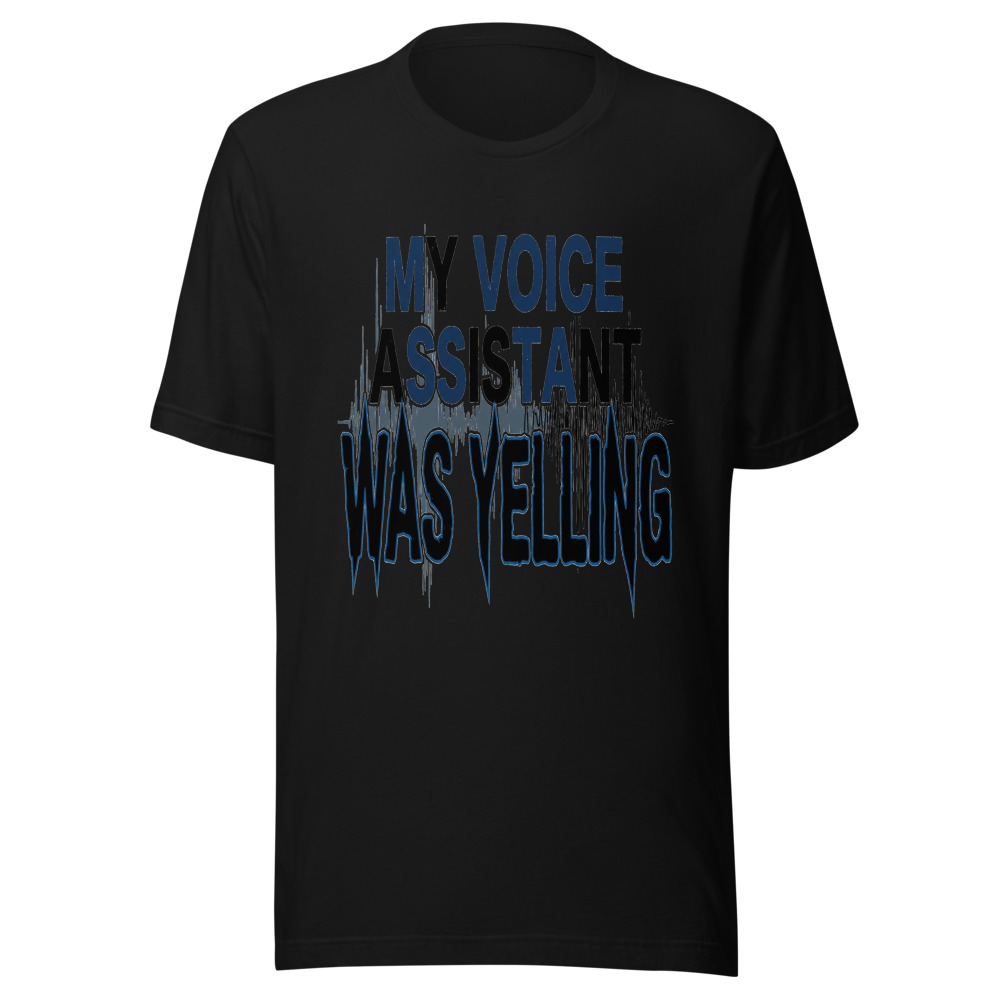 My Voice Assistant Was Yelling - tshirt
