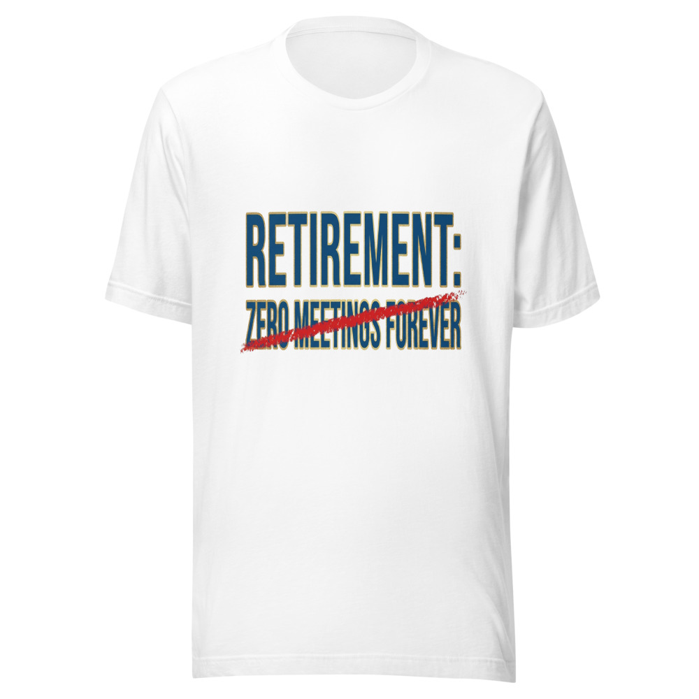 Retirement: Zero Meetings Forever - tshirt
