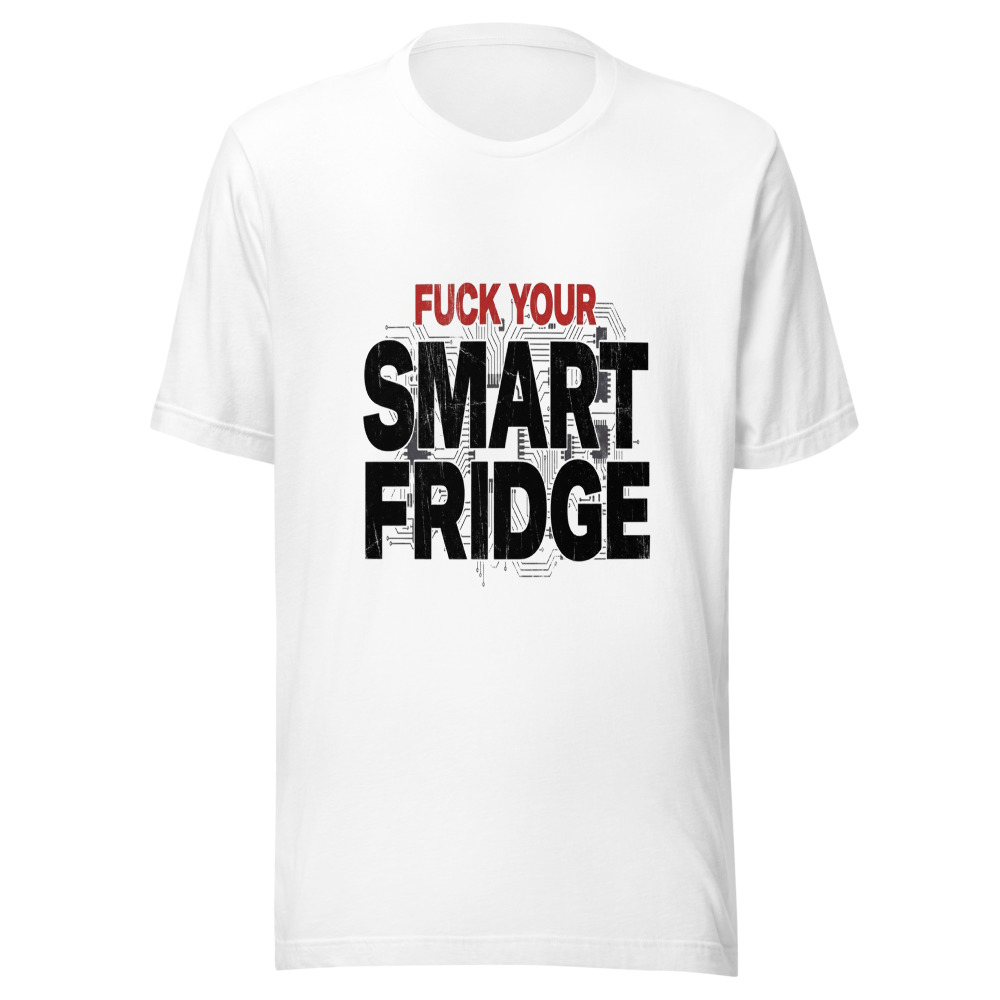 Fuck Your Smart Fridge - tshirt
