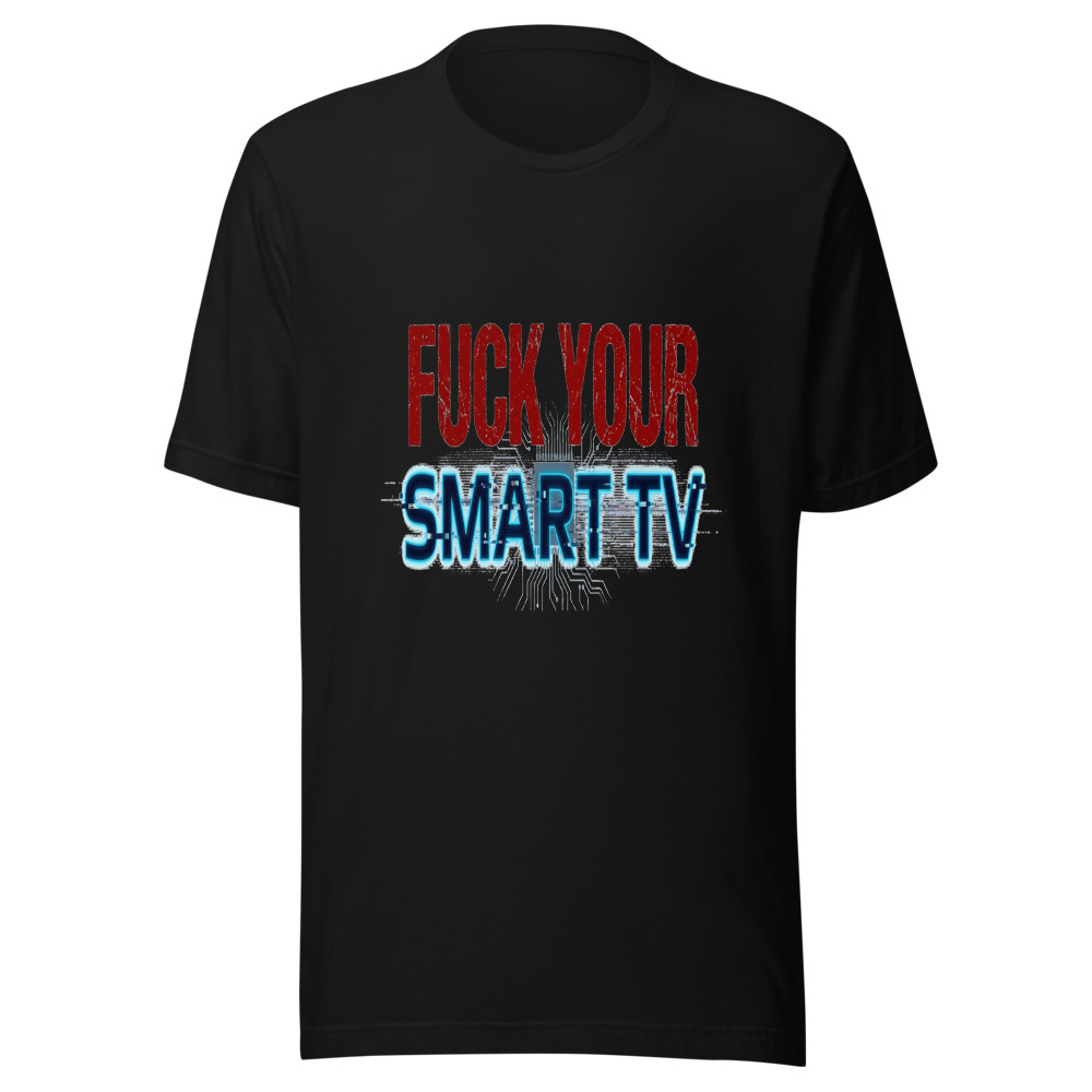 Fuck Your Smart TV - tshirt