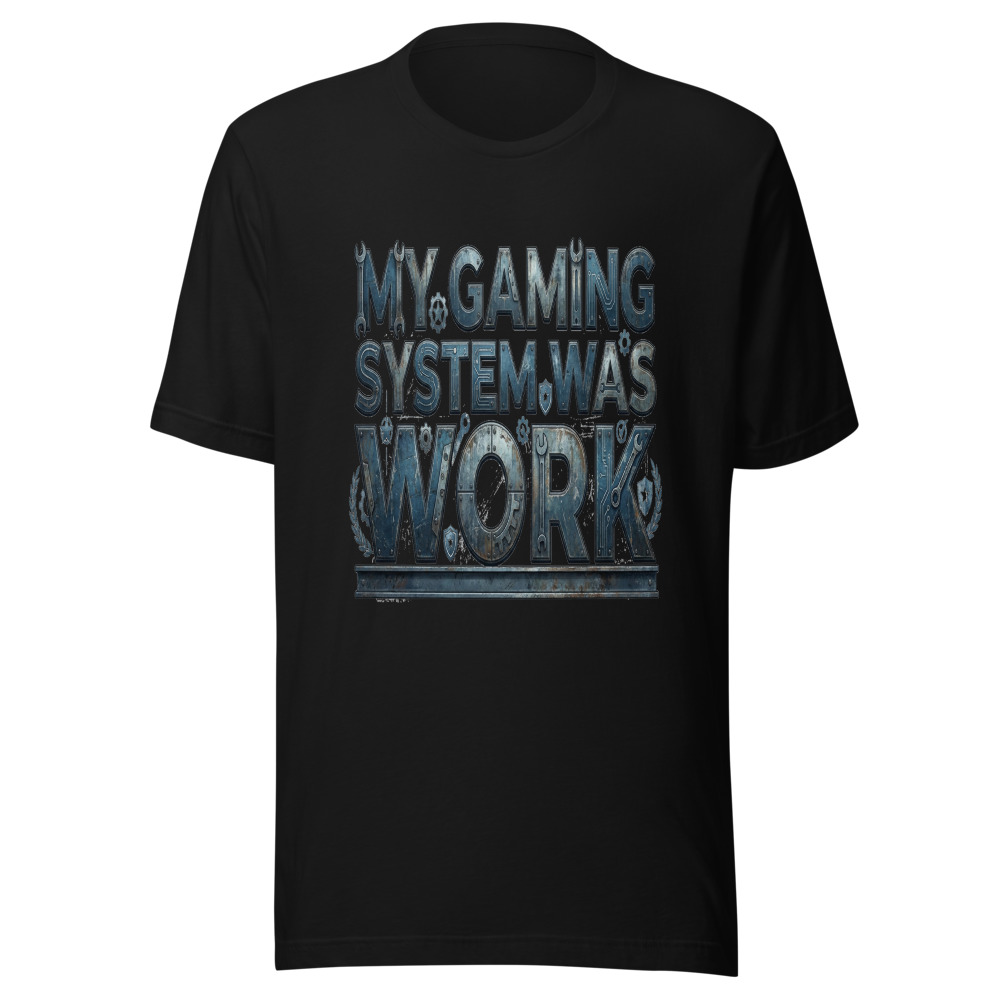 My Gaming System Was Work - tshirt