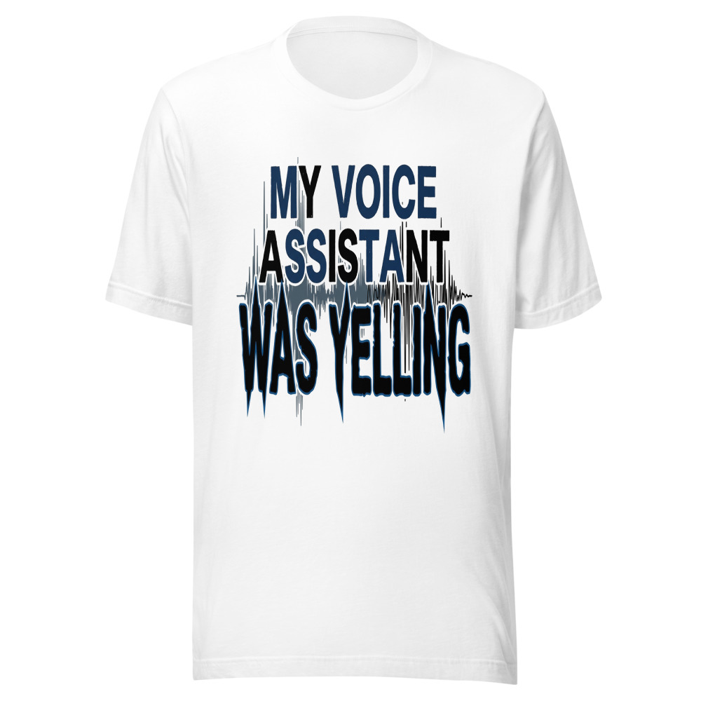My Voice Assistant Was Yelling - tshirt