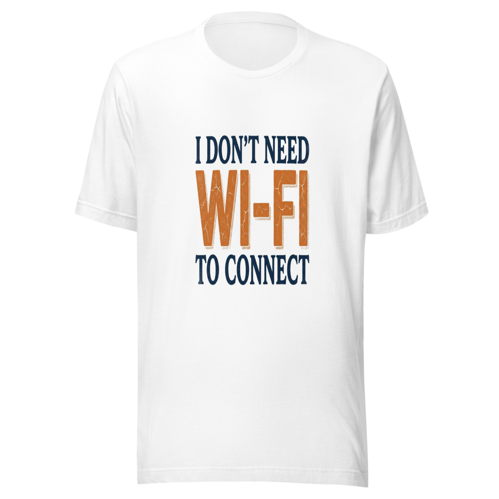 I Don't Need Wi-Fi To Connect - tshirt
