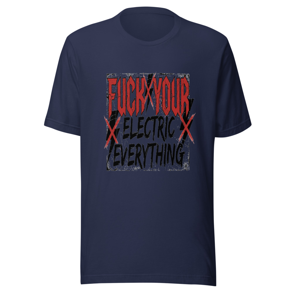 Fuck Your Electric Everything - tshirt