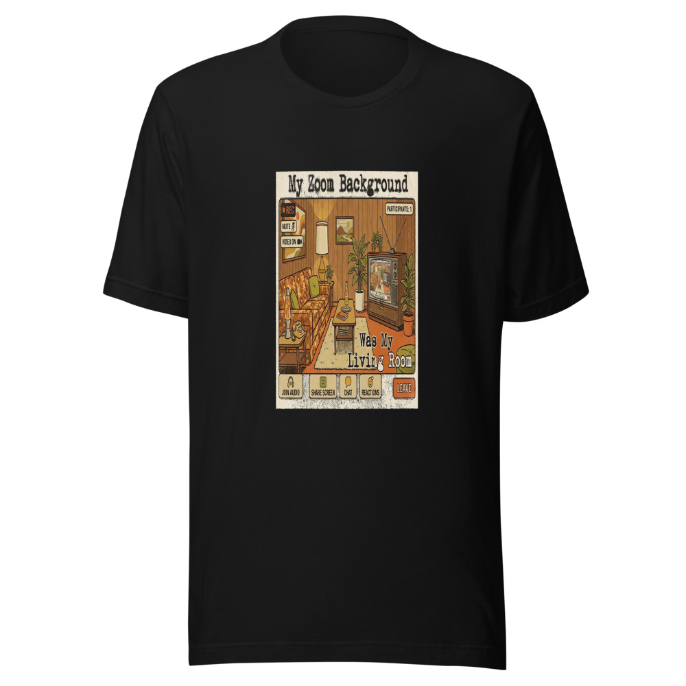 My Zoom Background Was My Living Room - tshirt