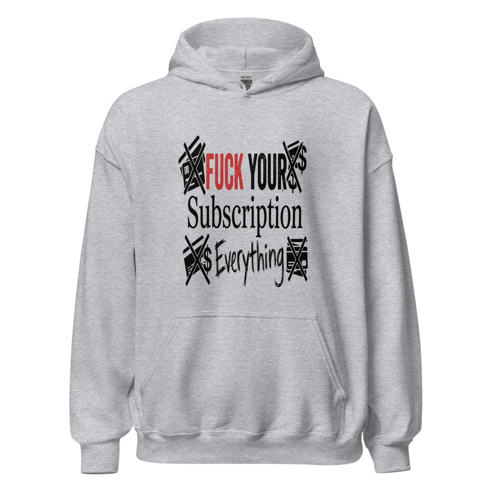 Fuck Your Subscription Everything - hoodie