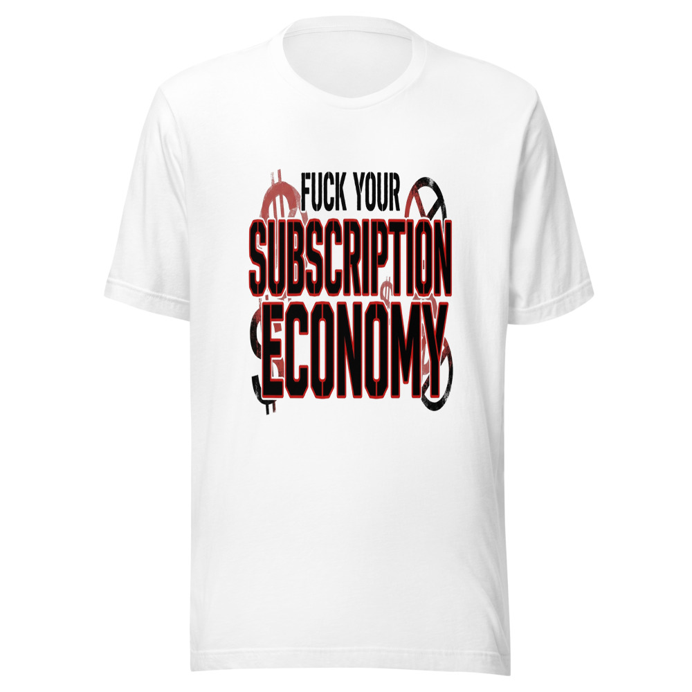 Fuck Your Subscription Economy - tshirt