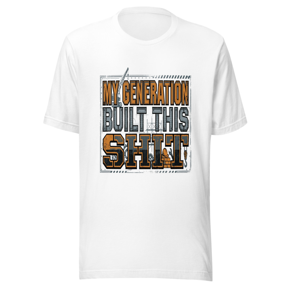 My Generation Built This Shit - tshirt