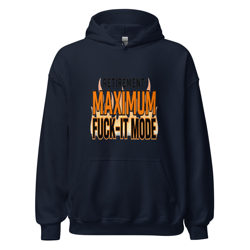 Retirement: Maximum Fuck-It Mode - hoodie