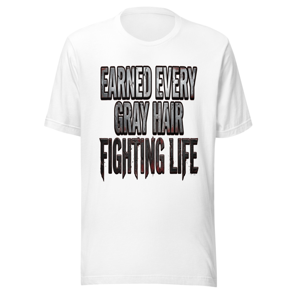 Earned Every Gray Hair Fighting Life - tshirt