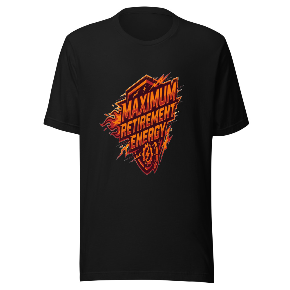 Maximum Retirement Energy - tshirt