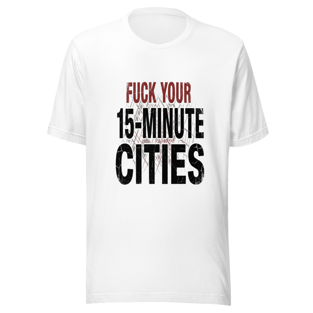 Fuck Your 15-Minute Cities - tshirt