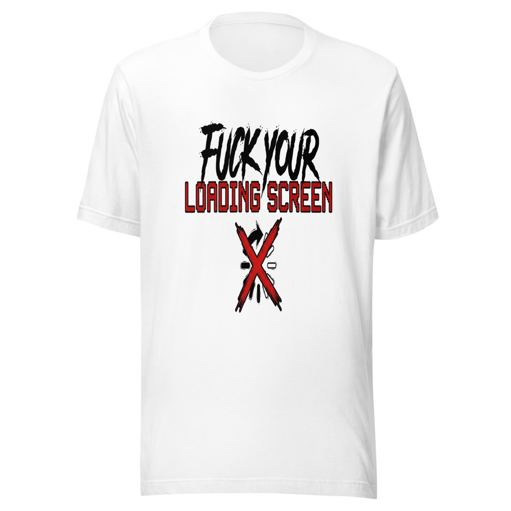 Fuck Your Loading Screen - tshirt