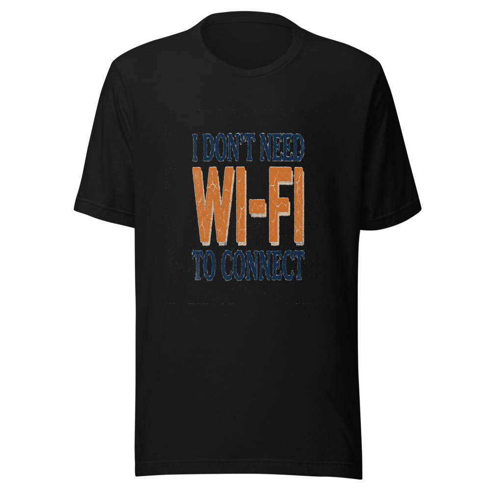 I Don't Need Wi-Fi To Connect - tshirt