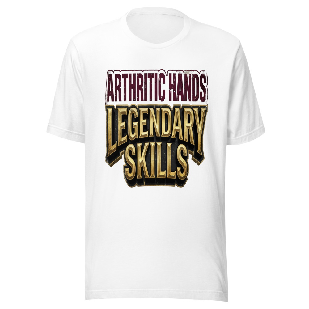 Arthritic Hands, Legendary Skills - tshirt