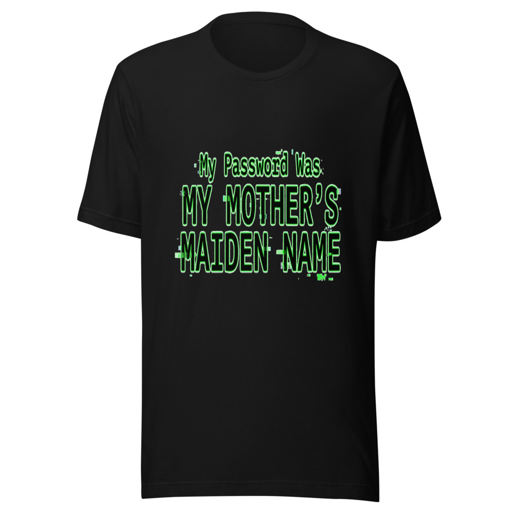 My Password Was My Mother's Maiden Name - tshirt