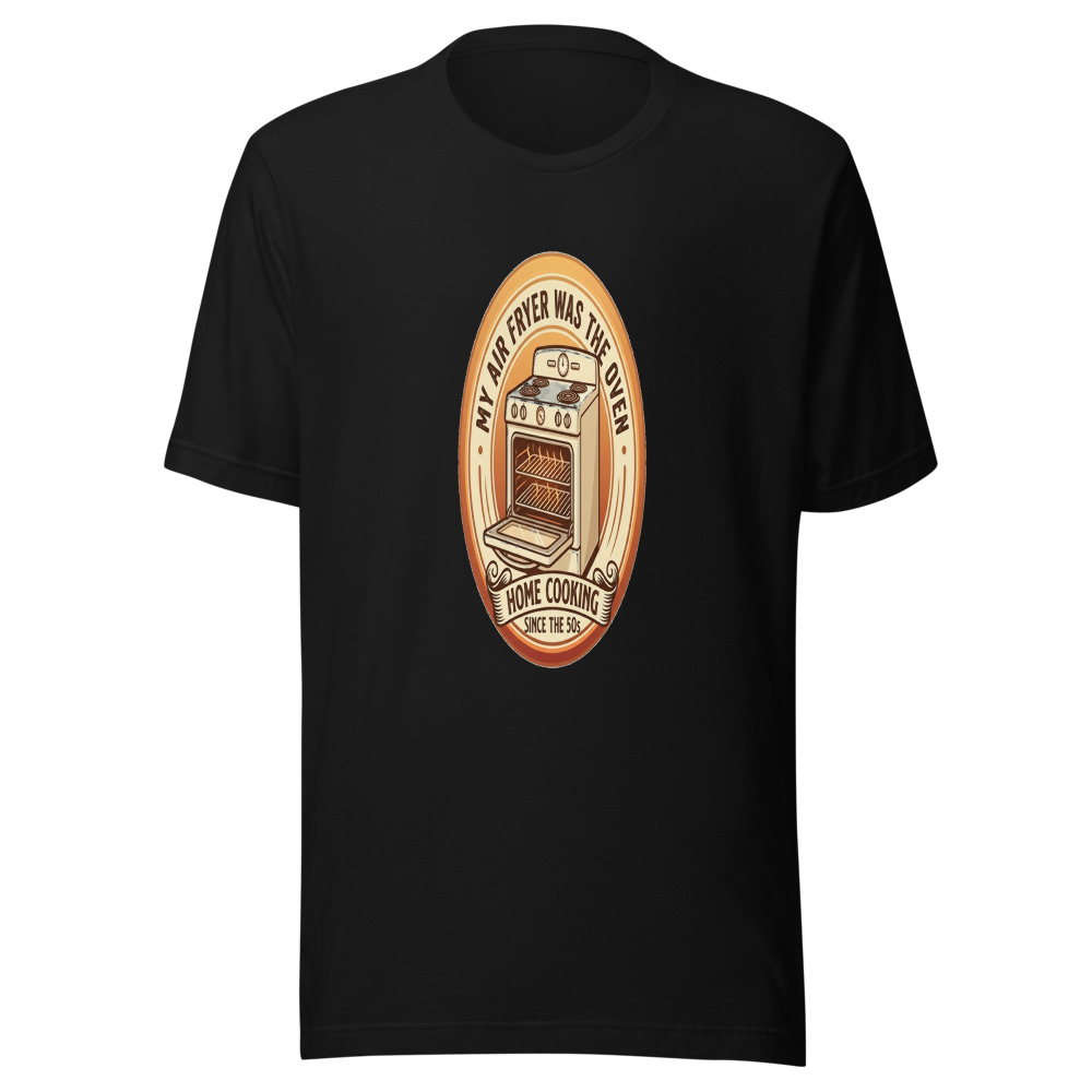 My Air Fryer Was The Oven - tshirt