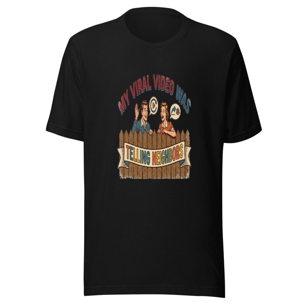 My Viral Video Was Telling Neighbors - tshirt