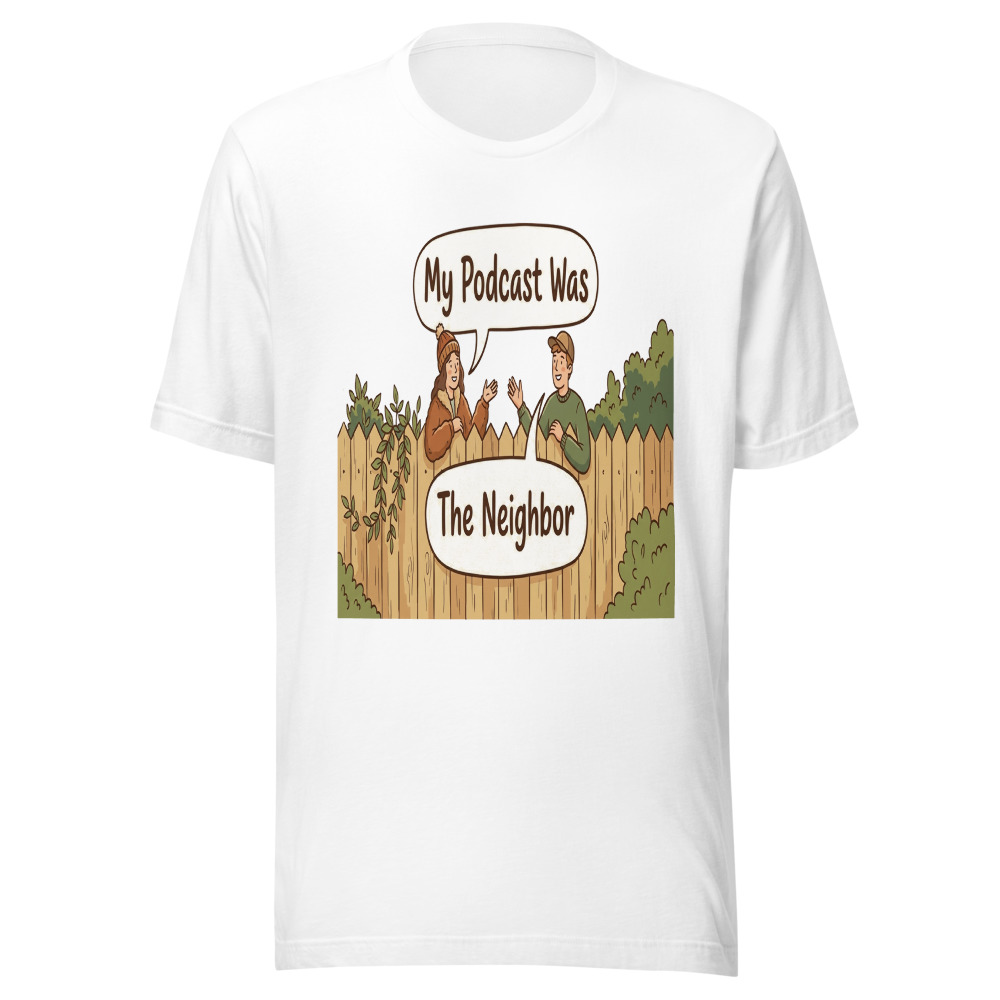 My Podcast Was The Neighbor - tshirt