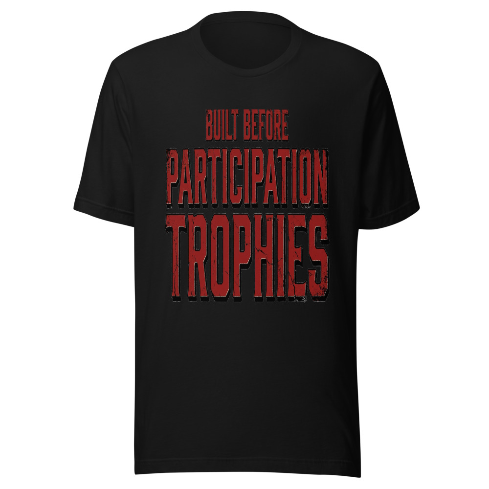 Built Before Participation Trophies - tshirt