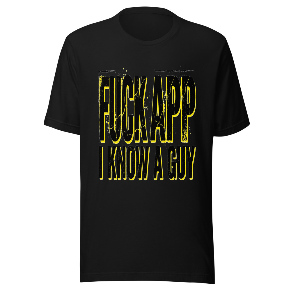 Fuck Your App, I Know A Guy - tshirt