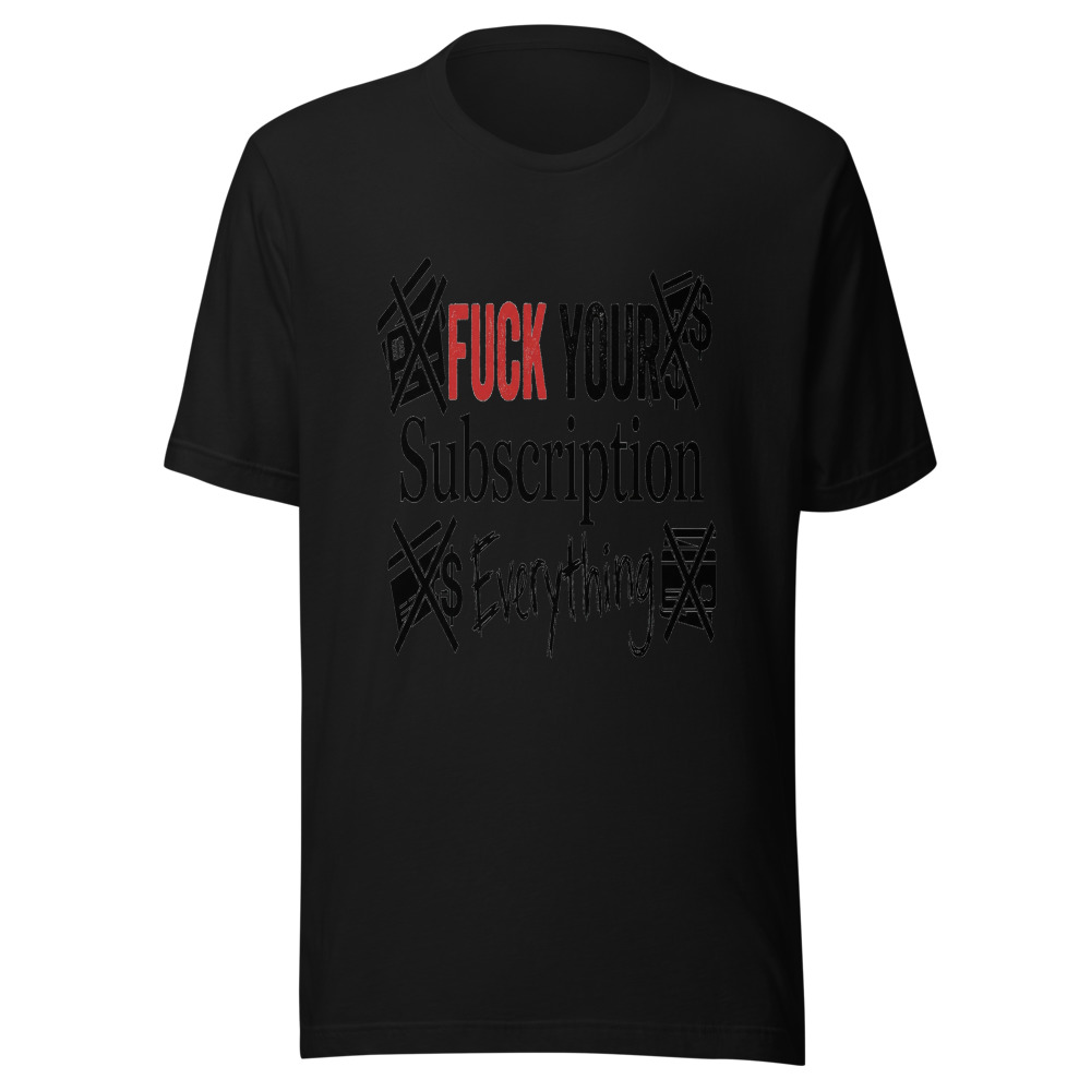 Fuck Your Subscription Everything - tshirt