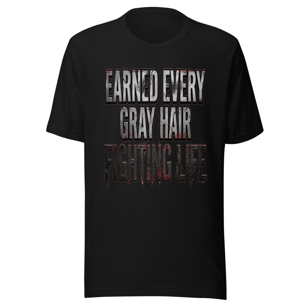 Earned Every Gray Hair Fighting Life - tshirt