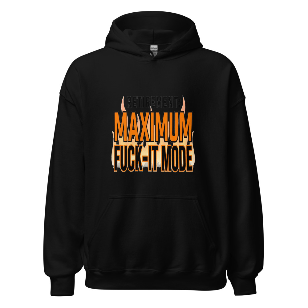 Retirement: Maximum Fuck-It Mode - hoodie
