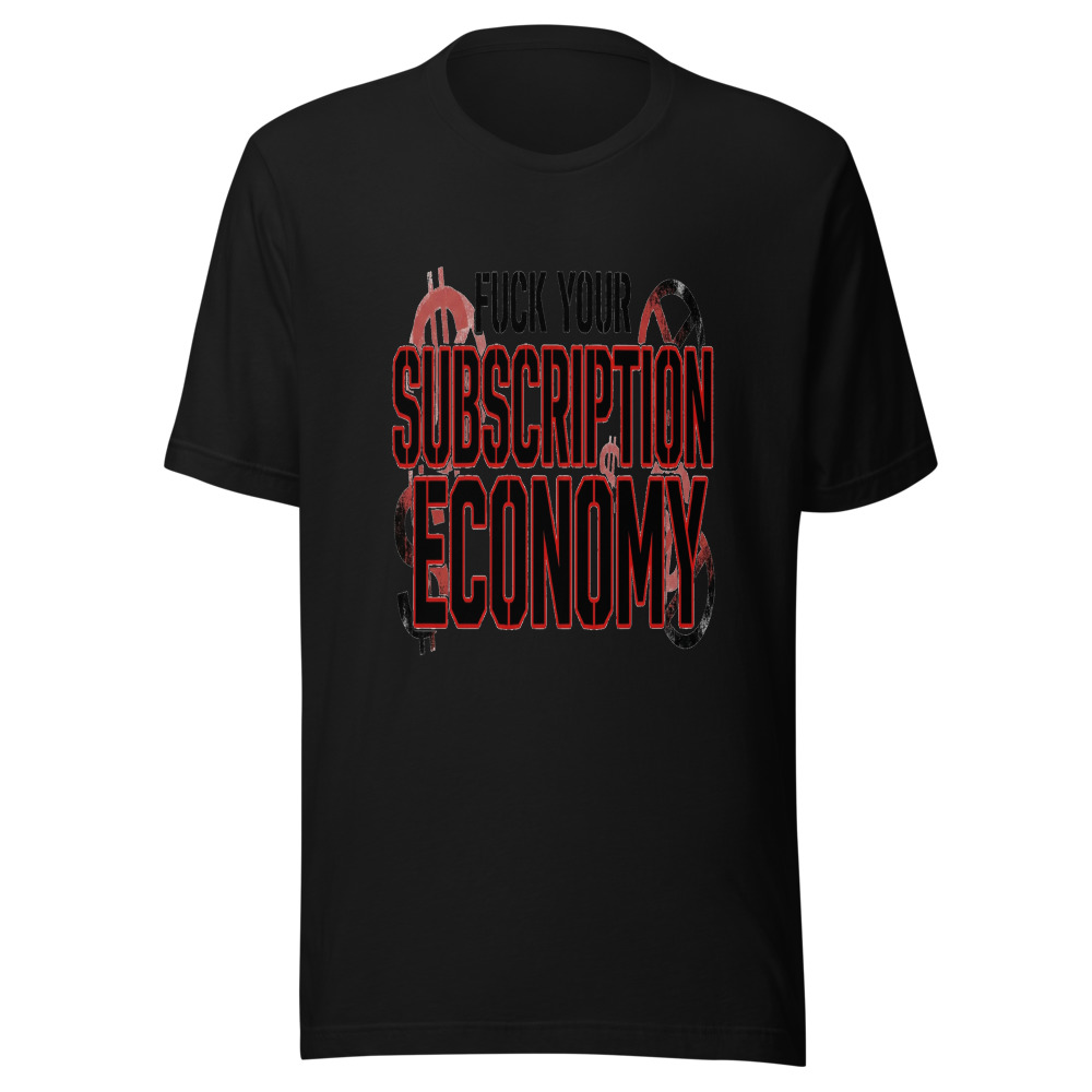 Fuck Your Subscription Economy - tshirt