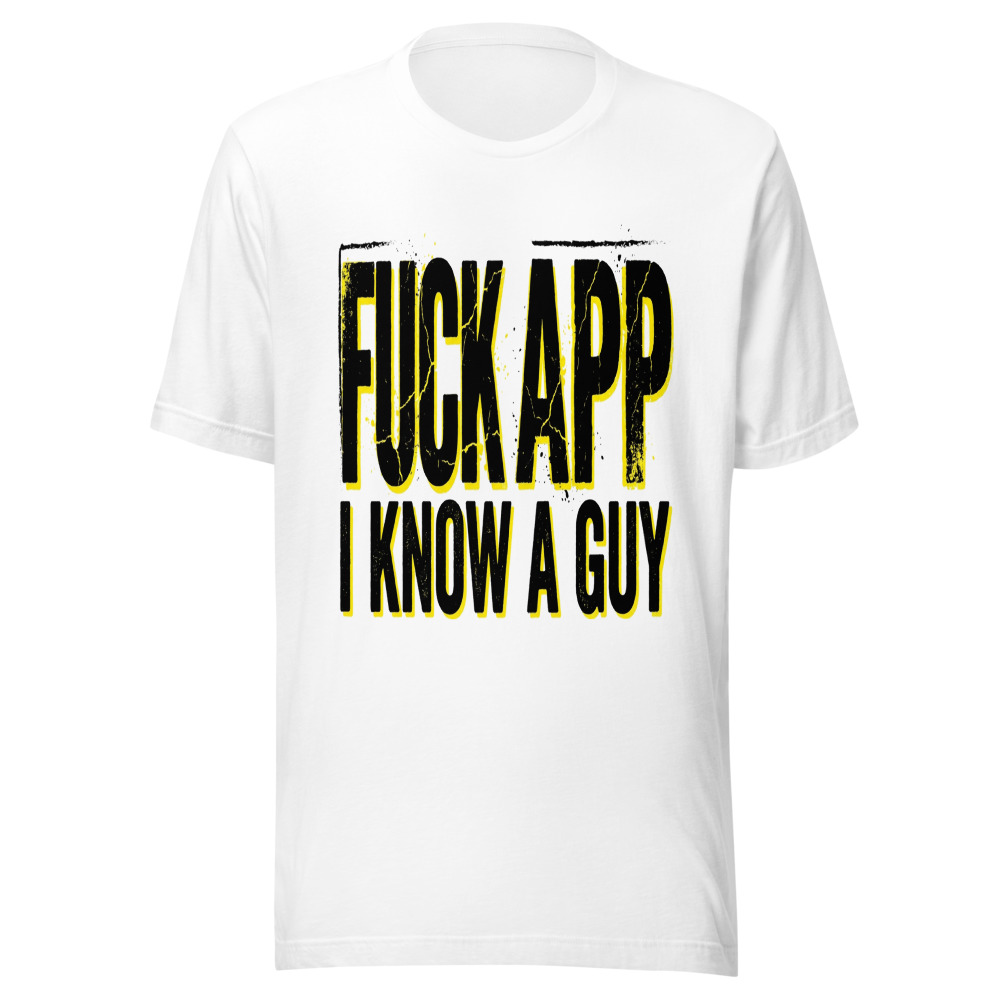 Fuck Your App, I Know A Guy - tshirt