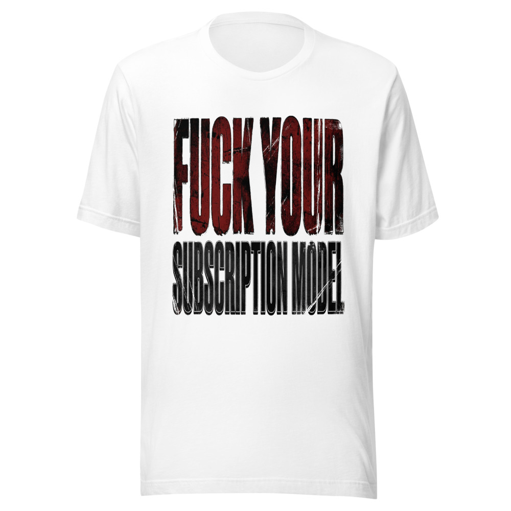 Fuck Your Subscription Model - tshirt