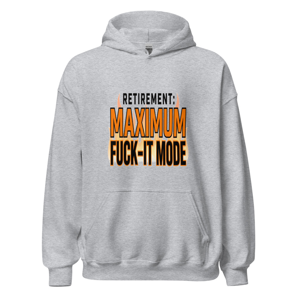 Retirement: Maximum Fuck-It Mode - hoodie