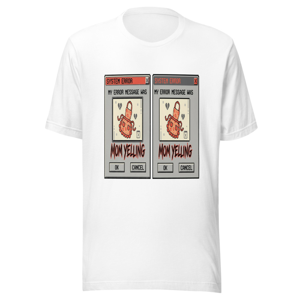 My Error Message Was Mom Yelling - tshirt